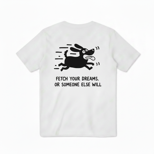 Fetch Your Dreams. Or Someone Else Will. Tee