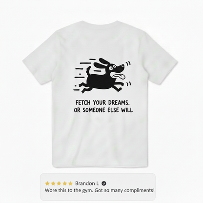 Fetch Your Dreams. Or Someone Else Will. Tee